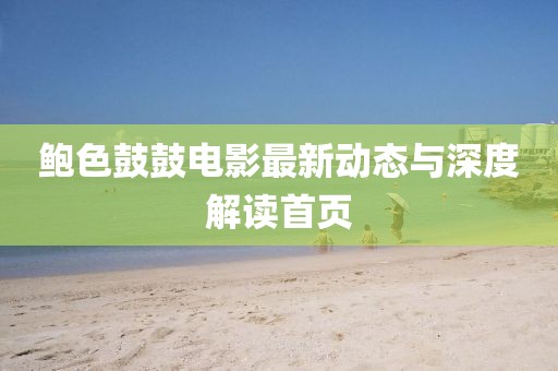 鲍色鼓鼓电影最新动态与深度解读首页