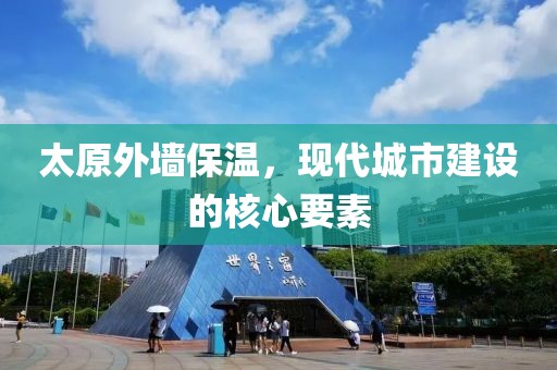 太原外墙保温，现代城市建设的核心要素