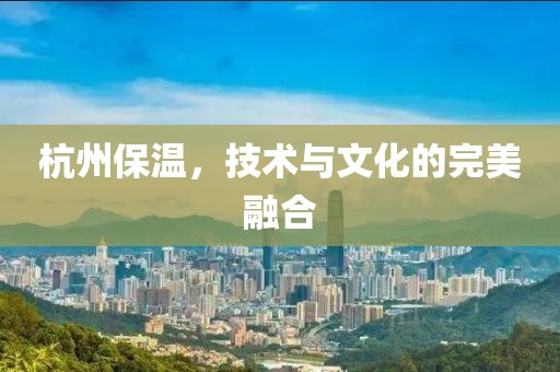 杭州保温，技术与文化的完美融合