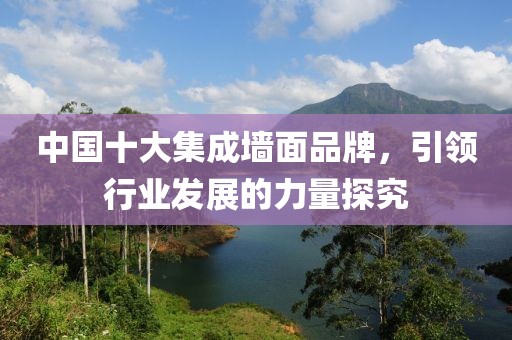 中国十大集成墙面品牌，引领行业发展的力量探究