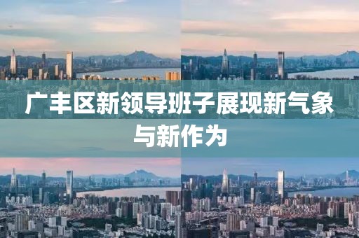 广丰区新领导班子展现新气象与新作为