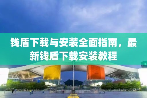 钱盾下载与安装全面指南，最新钱盾下载安装教程