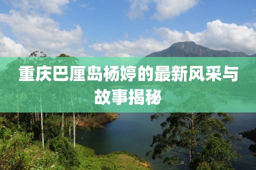 重庆巴厘岛杨婷的最新风采与故事揭秘