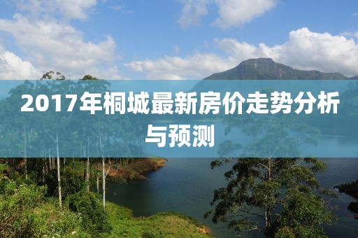 2017年桐城最新房价走势分析与预测