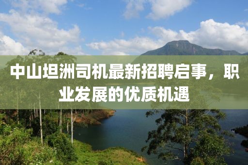 中山坦洲司机最新招聘启事，职业发展的优质机遇