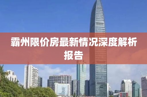 霸州限价房最新情况深度解析报告