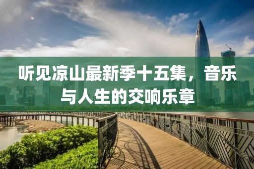 听见凉山最新季十五集，音乐与人生的交响乐章