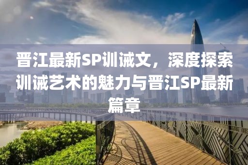 晋江最新SP训诫文，深度探索训诫艺术的魅力与晋江SP最新篇章
