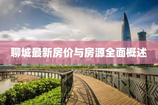 聊城最新房价与房源全面概述
