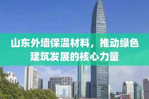 山东外墙保温材料，推动绿色建筑发展的核心力量