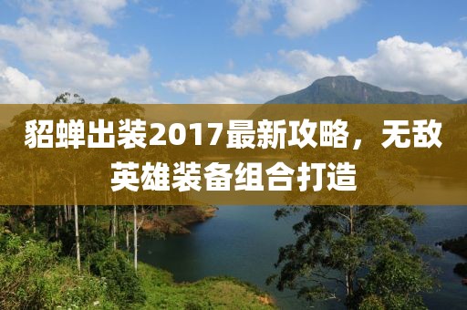 貂蝉出装2017最新攻略，无敌英雄装备组合打造