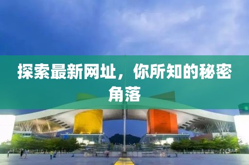 探索最新网址，你所知的秘密角落