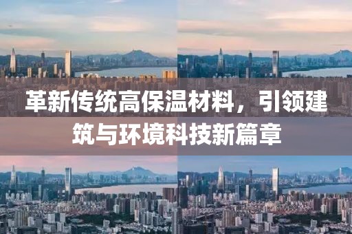 革新传统高保温材料，引领建筑与环境科技新篇章