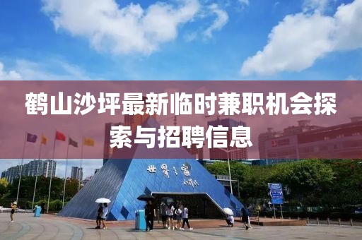 鹤山沙坪最新临时兼职机会探索与招聘信息