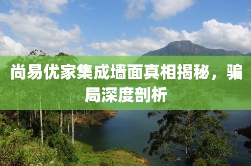 尚易优家集成墙面真相揭秘，骗局深度剖析