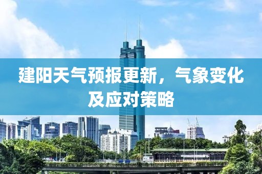 建阳天气预报更新，气象变化及应对策略