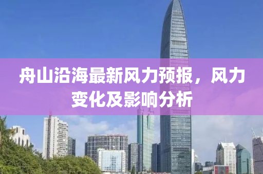 舟山沿海最新风力预报，风力变化及影响分析