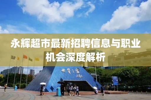 永辉超市最新招聘信息与职业机会深度解析