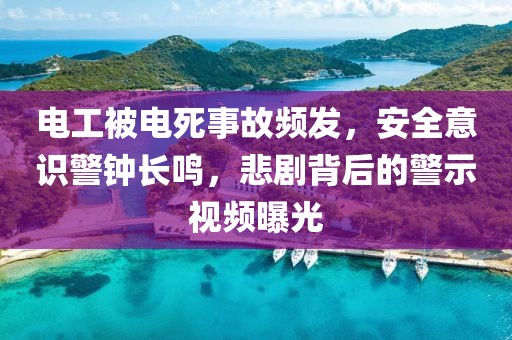 电工被电死事故频发，安全意识警钟长鸣，悲剧背后的警示视频曝光