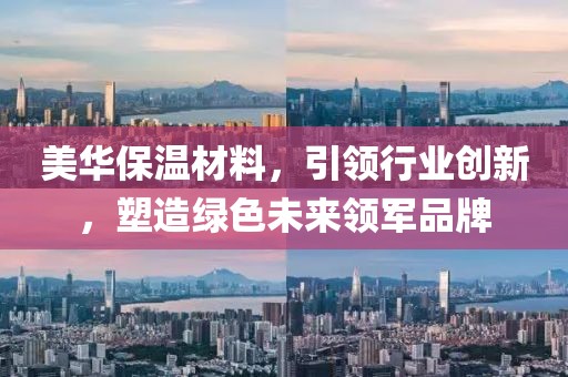 美华保温材料，引领行业创新，塑造绿色未来领军品牌