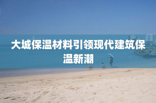大城保温材料引领现代建筑保温新潮