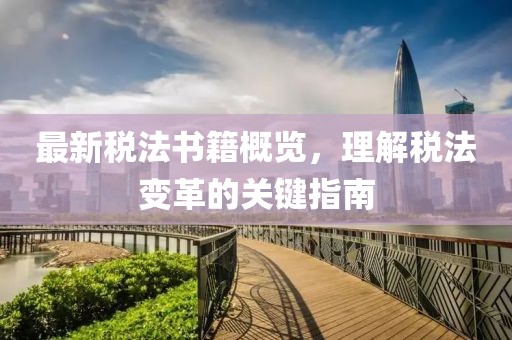 最新税法书籍概览，理解税法变革的关键指南