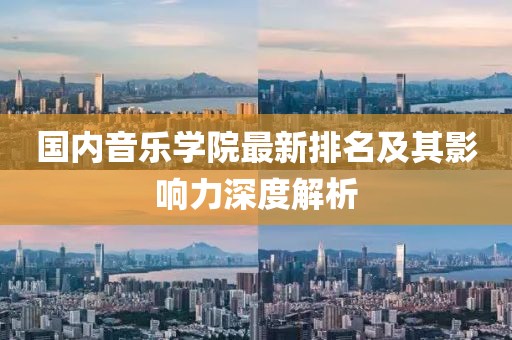 国内音乐学院最新排名及其影响力深度解析