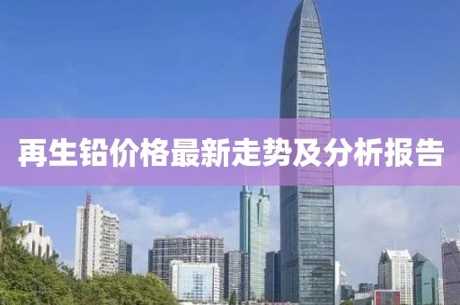 再生铅价格最新走势及分析报告