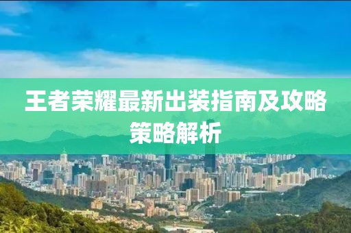 王者荣耀最新出装指南及攻略策略解析