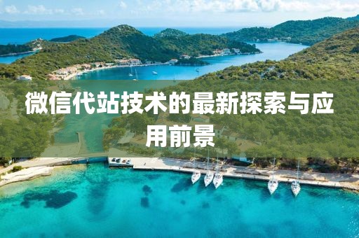 微信代站技术的最新探索与应用前景