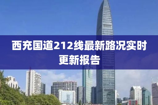 西充国道212线最新路况实时更新报告