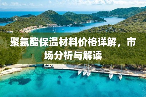 聚氨酯保温材料价格详解，市场分析与解读