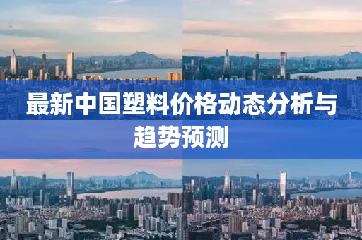 最新中国塑料价格动态分析与趋势预测