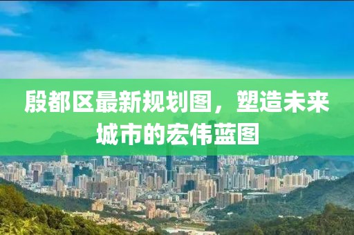 殷都区最新规划图，塑造未来城市的宏伟蓝图