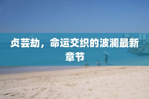 贞芸劫，命运交织的波澜最新章节