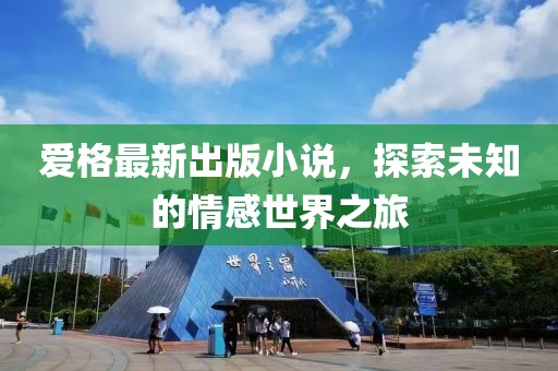 爱格最新出版小说，探索未知的情感世界之旅
