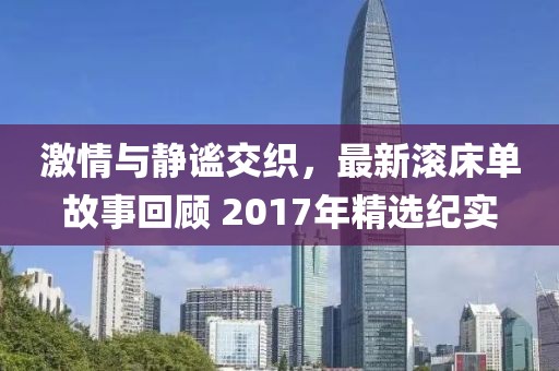 激情与静谧交织，最新滚床单故事回顾 2017年精选纪实