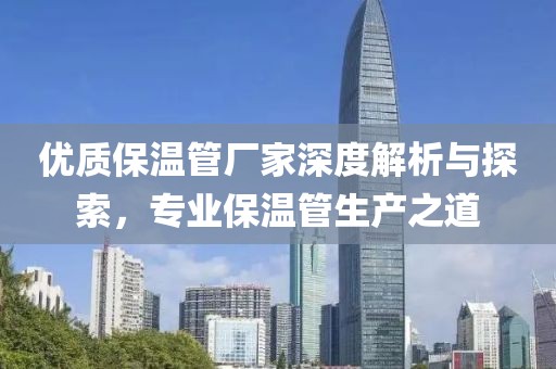 优质保温管厂家深度解析与探索，专业保温管生产之道