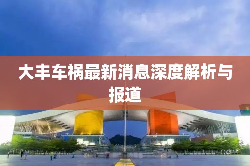大丰车祸最新消息深度解析与报道