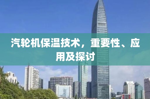 汽轮机保温技术，重要性、应用及探讨