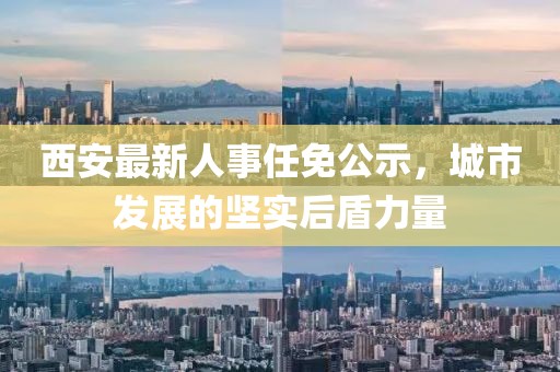 西安最新人事任免公示，城市发展的坚实后盾力量