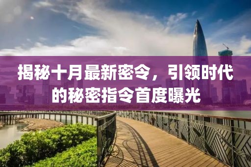 揭秘十月最新密令，引领时代的秘密指令首度曝光
