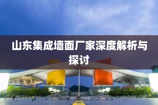 山东集成墙面厂家深度解析与探讨