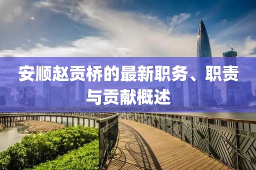 安顺赵贡桥的最新职务、职责与贡献概述