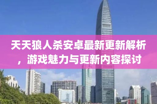 天天狼人杀安卓最新更新解析，游戏魅力与更新内容探讨