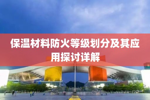 保温材料防火等级划分及其应用探讨详解