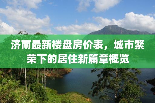 济南最新楼盘房价表，城市繁荣下的居住新篇章概览