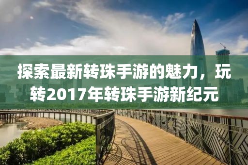 探索最新转珠手游的魅力，玩转2017年转珠手游新纪元
