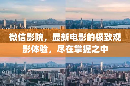 微信影院，最新电影的极致观影体验，尽在掌握之中