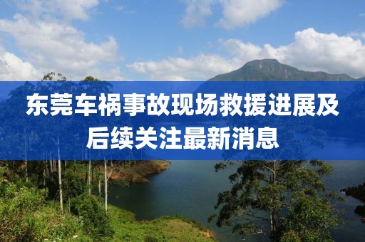 东莞车祸事故现场救援进展及后续关注最新消息